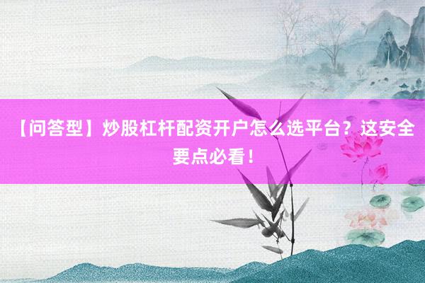 【问答型】炒股杠杆配资开户怎么选平台？这安全要点必看！