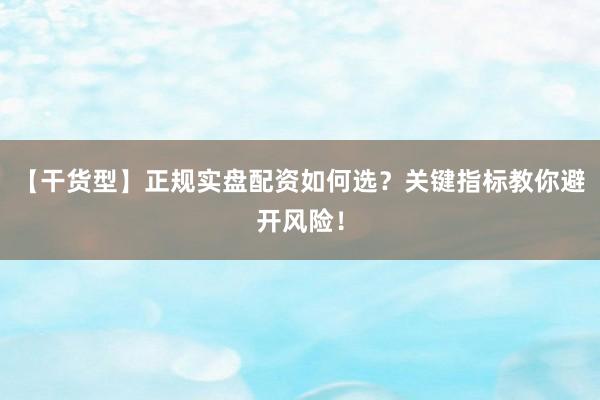【干货型】正规实盘配资如何选？关键指标教你避开风险！