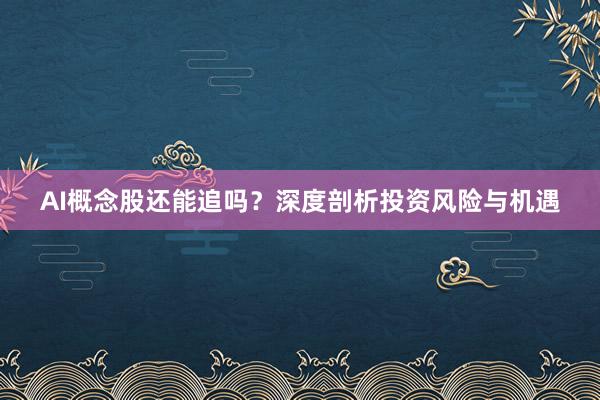 AI概念股还能追吗？深度剖析投资风险与机遇
