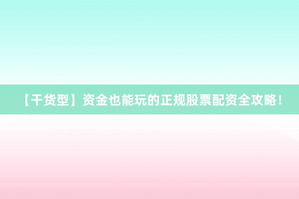 【干货型】资金也能玩的正规股票配资全攻略！