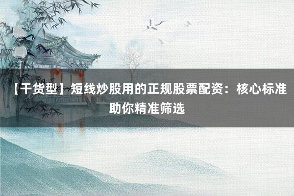 【干货型】短线炒股用的正规股票配资：核心标准助你精准筛选