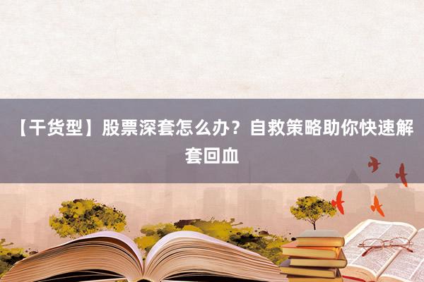 【干货型】股票深套怎么办？自救策略助你快速解套回血