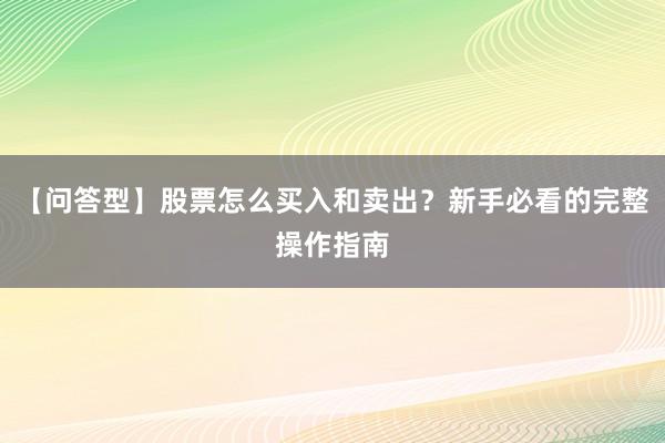 【问答型】股票怎么买入和卖出？新手必看的完整操作指南
