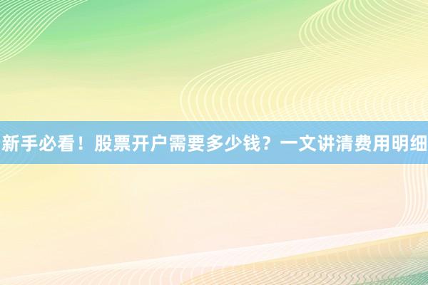 新手必看！股票开户需要多少钱？一文讲清费用明细