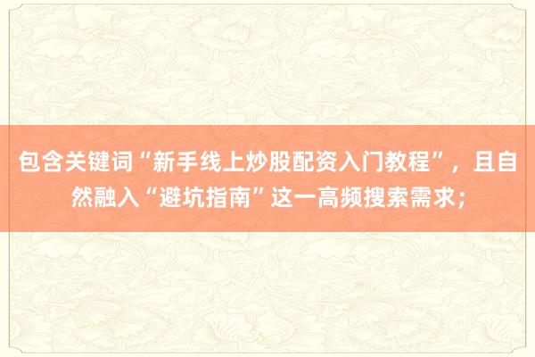 包含关键词“新手线上炒股配资入门教程”,且自然融入“避坑指南”这一高频搜索需求;