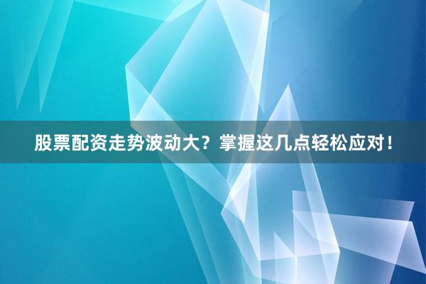 股票配资走势波动大?掌握这几点轻松应对!