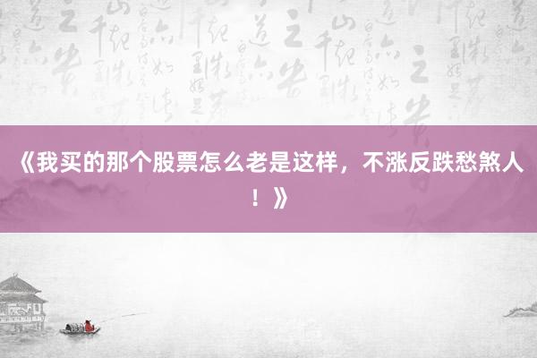 《我买的那个股票怎么老是这样,不涨反跌愁煞人!》