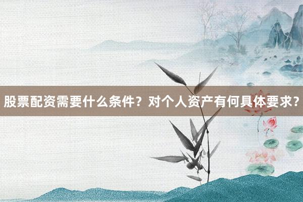 股票配资需要什么条件?对个人资产有何具体要求?