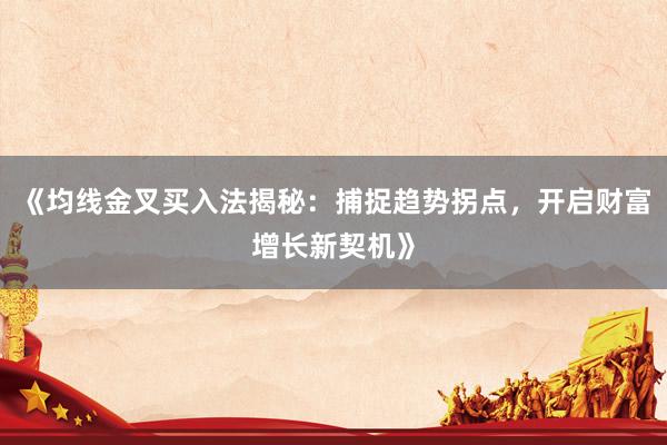 《均线金叉买入法揭秘:捕捉趋势拐点,开启财富增长新契机》