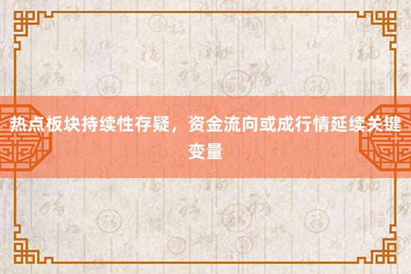 热点板块持续性存疑，资金流向或成行情延续关键变量