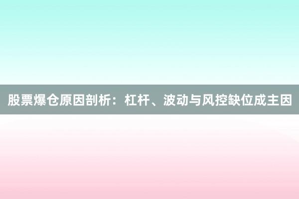 股票爆仓原因剖析:杠杆、波动与风控缺位成主因