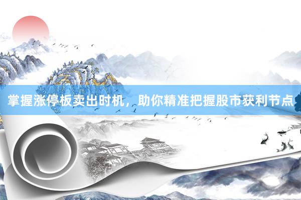 掌握涨停板卖出时机,助你精准把握股市获利节点