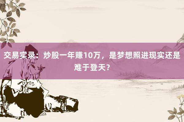 交易实录：炒股一年赚10万，是梦想照进现实还是难于登天？