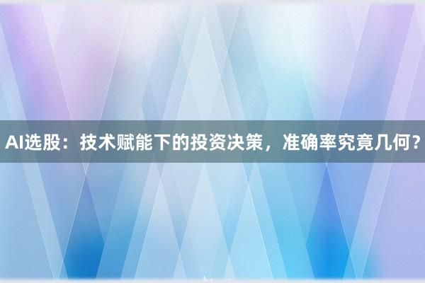 AI选股：技术赋能下的投资决策，准确率究竟几何？