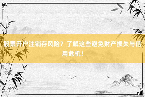 股票开户注销存风险？了解这些避免财产损失与信用危机！