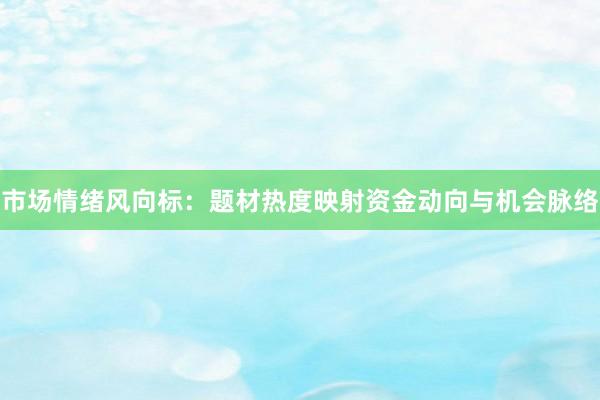市场情绪风向标:题材热度映射资金动向与机会脉络