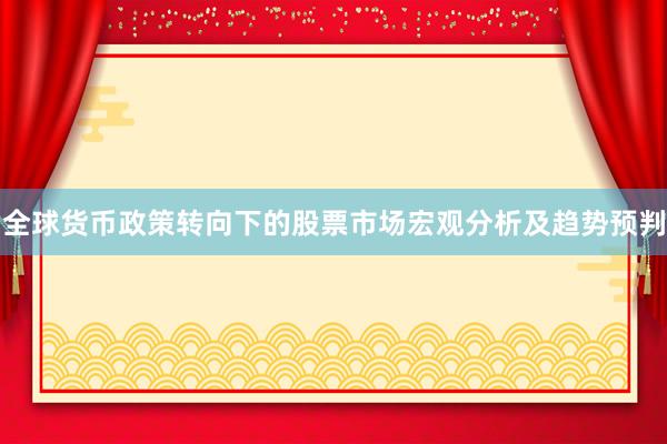 全球货币政策转向下的股票市场宏观分析及趋势预判