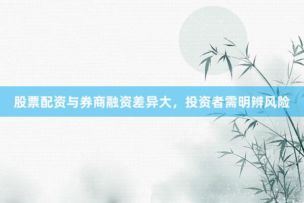 股票配资与券商融资差异大，投资者需明辨风险