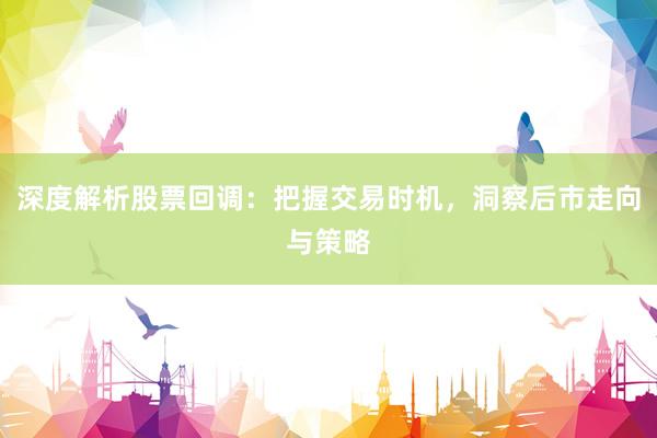 深度解析股票回调：把握交易时机，洞察后市走向与策略