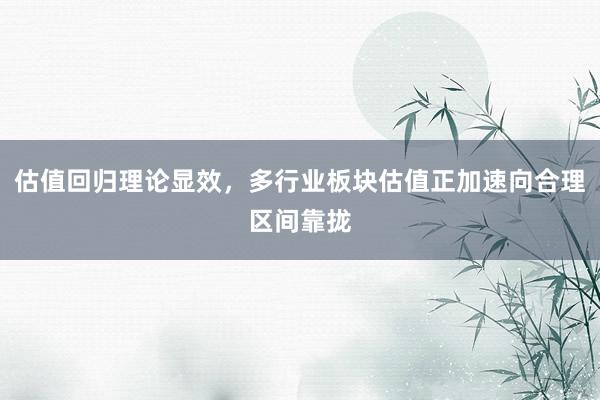 估值回归理论显效，多行业板块估值正加速向合理区间靠拢
