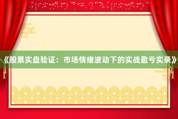 《股票实盘验证：市场情绪波动下的实战盈亏实录》
