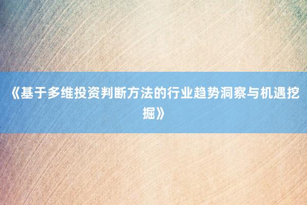 《基于多维投资判断方法的行业趋势洞察与机遇挖掘》