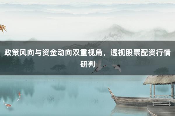 政策风向与资金动向双重视角，透视股票配资行情研判