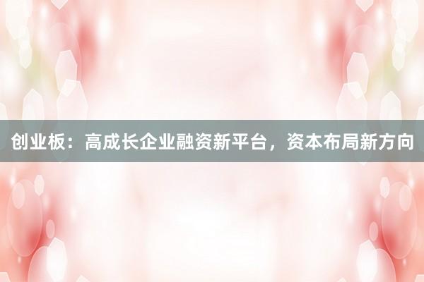 创业板：高成长企业融资新平台，资本布局新方向