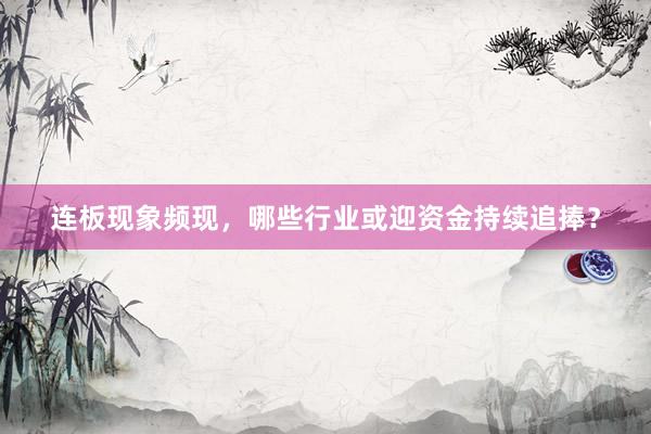 连板现象频现，哪些行业或迎资金持续追捧？