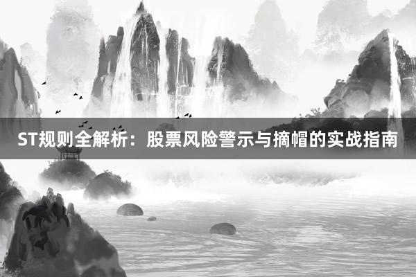 ST规则全解析：股票风险警示与摘帽的实战指南