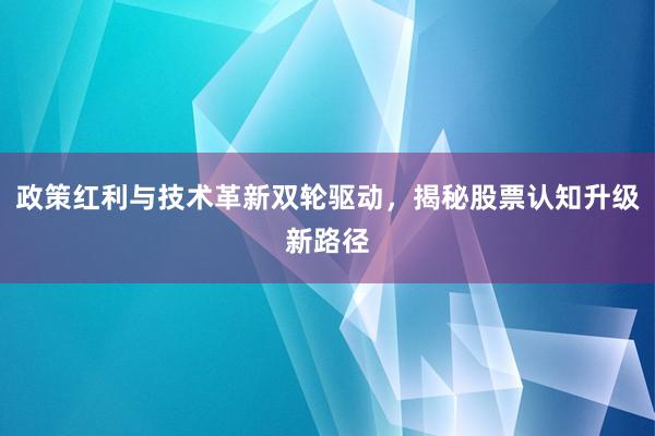 政策红利与技术革新双轮驱动，揭秘股票认知升级新路径
