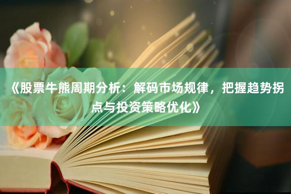 《股票牛熊周期分析：解码市场规律，把握趋势拐点与投资策略优化》