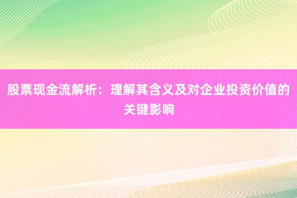股票现金流解析：理解其含义及对企业投资价值的关键影响