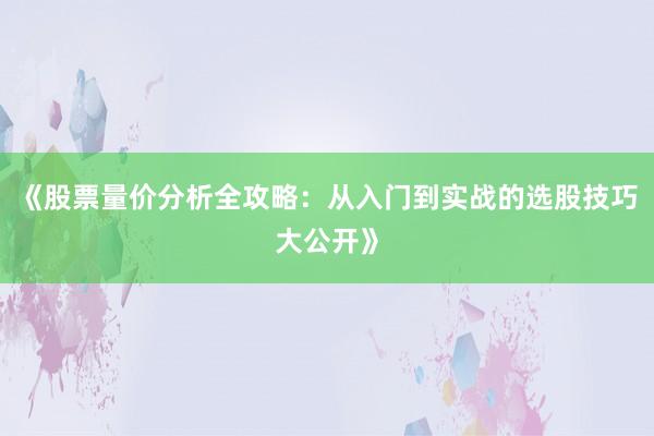 《股票量价分析全攻略：从入门到实战的选股技巧大公开》