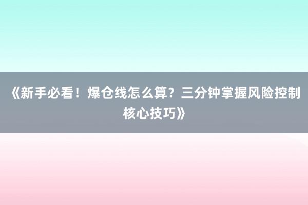 《新手必看！爆仓线怎么算？三分钟掌握风险控制核心技巧》