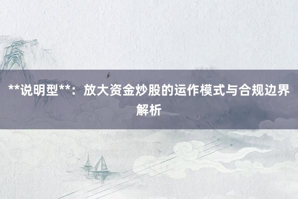 **说明型**：放大资金炒股的运作模式与合规边界解析