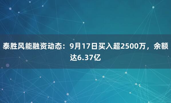 泰胜风能融资动态：9月17日买入超2500万，余额达6.37亿