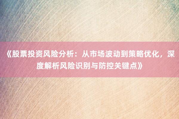 《股票投资风险分析：从市场波动到策略优化，深度解析风险识别与防控关键点》