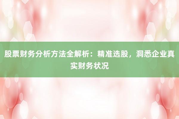 股票财务分析方法全解析：精准选股，洞悉企业真实财务状况