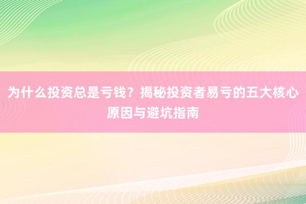 为什么投资总是亏钱？揭秘投资者易亏的五大核心原因与避坑指南