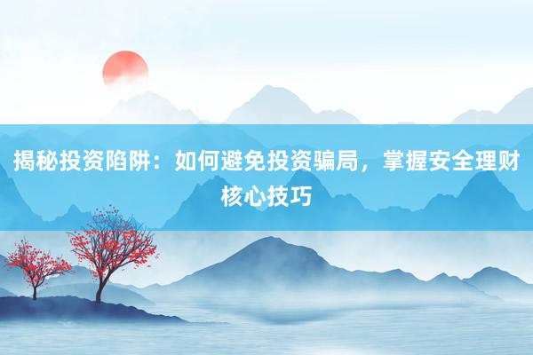 揭秘投资陷阱:如何避免投资骗局,掌握安全理财核心技巧
