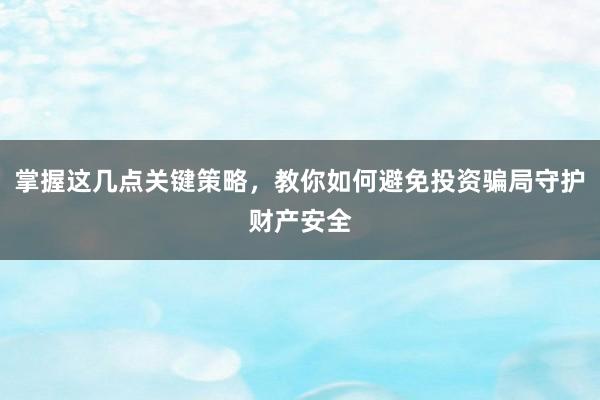 掌握这几点关键策略,教你如何避免投资骗局守护财产安全