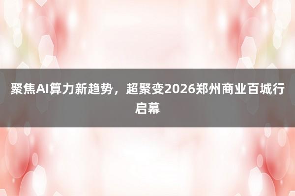 聚焦AI算力新趋势，超聚变2026郑州商业百城行启幕