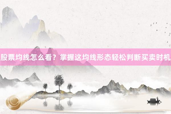 股票均线怎么看？掌握这均线形态轻松判断买卖时机