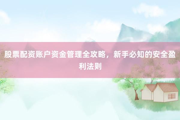 股票配资账户资金管理全攻略，新手必知的安全盈利法则