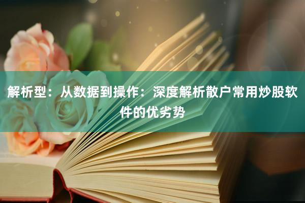 解析型：从数据到操作：深度解析散户常用炒股软件的优劣势