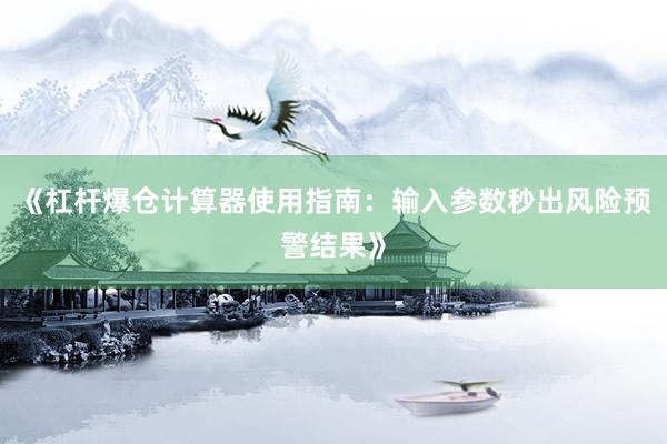 《杠杆爆仓计算器使用指南：输入参数秒出风险预警结果》