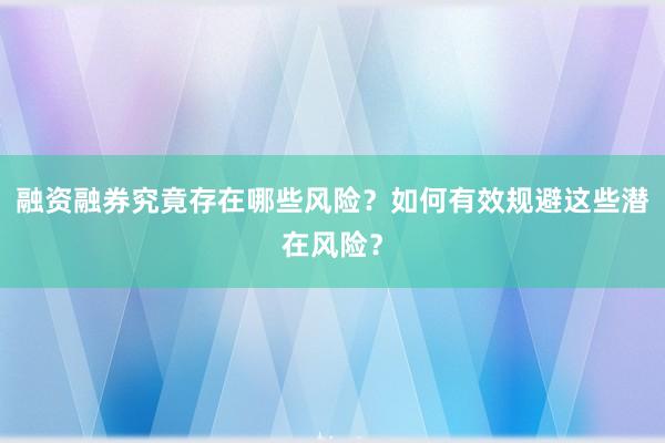 融资融券究竟存在哪些风险？如何有效规避这些潜在风险？