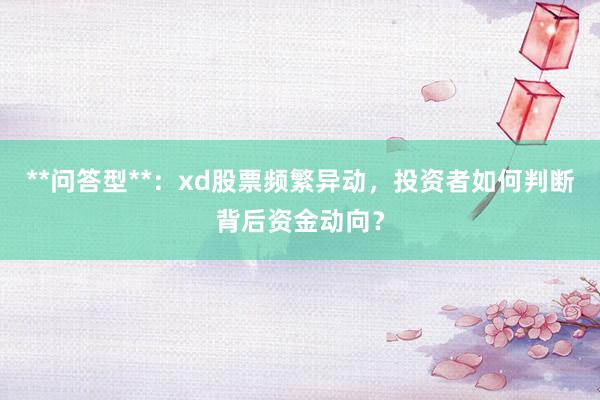 **问答型**：xd股票频繁异动，投资者如何判断背后资金动向？