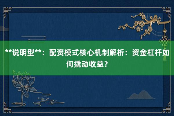 **说明型**：配资模式核心机制解析：资金杠杆如何撬动收益？